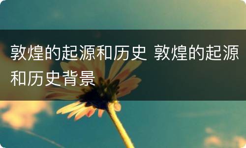 敦煌的起源和历史 敦煌的起源和历史背景