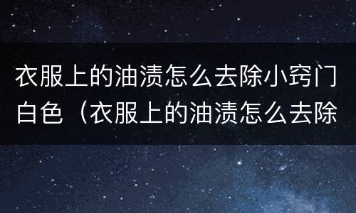 衣服上的油渍怎么去除小窍门白色（衣服上的油渍怎么去除小窍门白色印子）