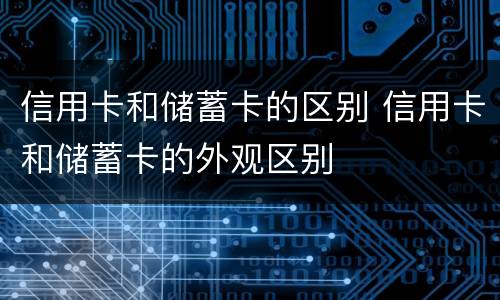 信用卡和储蓄卡的区别 信用卡和储蓄卡的外观区别