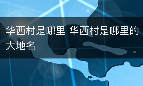 华西村是哪里 华西村是哪里的大地名