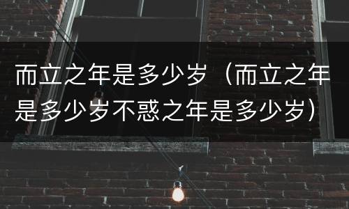 而立之年是多少岁（而立之年是多少岁不惑之年是多少岁）