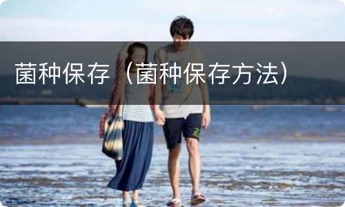 菌种保存（菌种保存方法）