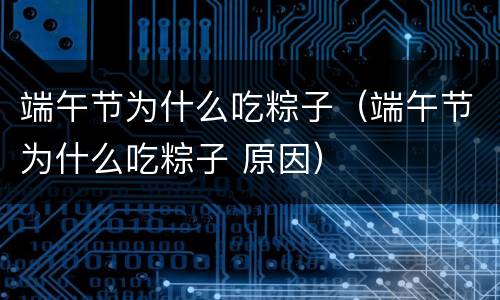 端午节为什么吃粽子（端午节为什么吃粽子 原因）