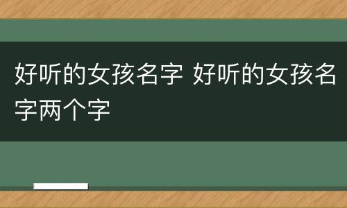 好听的女孩名字 好听的女孩名字两个字