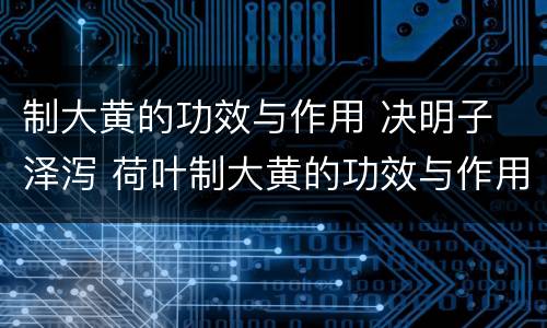 制大黄的功效与作用 决明子 泽泻 荷叶制大黄的功效与作用