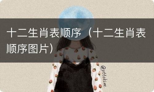 十二生肖表顺序（十二生肖表顺序图片）