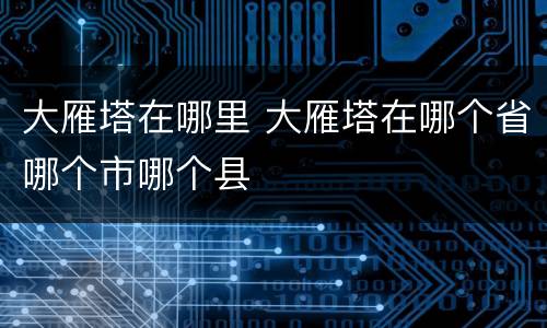 大雁塔在哪里 大雁塔在哪个省哪个市哪个县
