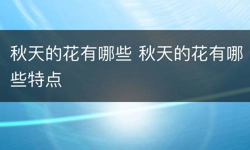 秋天的花有哪些 秋天的花有哪些特点