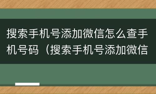 搜索手机号添加微信怎么查手机号码（搜索手机号添加微信怎么查手机号码信息）