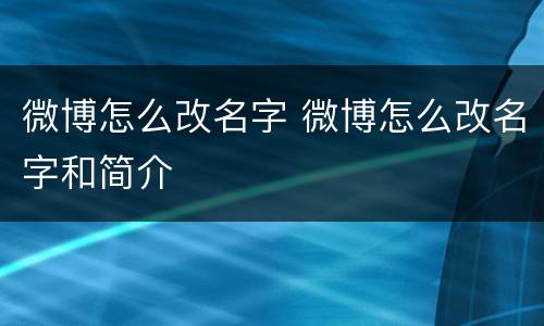 微博怎么改名字 微博怎么改名字和简介