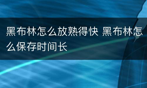 黑布林怎么放熟得快 黑布林怎么保存时间长
