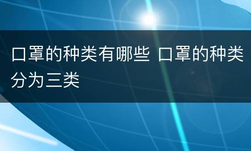 口罩的种类有哪些 口罩的种类分为三类