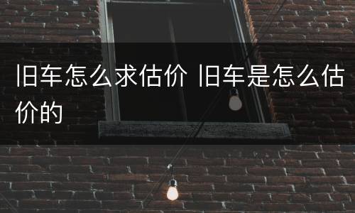 旧车怎么求估价 旧车是怎么估价的