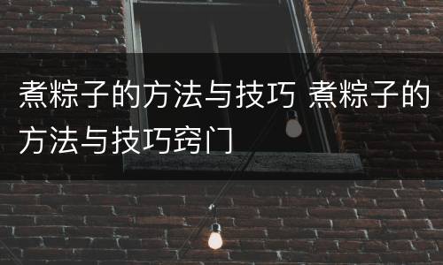 煮粽子的方法与技巧 煮粽子的方法与技巧窍门