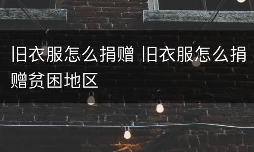 旧衣服怎么捐赠 旧衣服怎么捐赠贫困地区