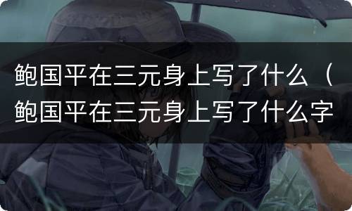 鲍国平在三元身上写了什么（鲍国平在三元身上写了什么字）
