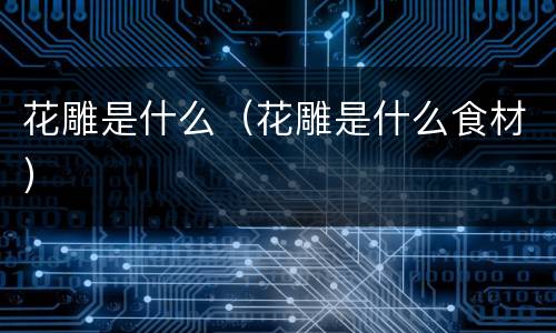 花雕是什么（花雕是什么食材）