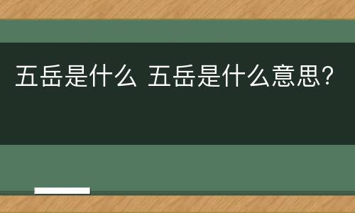 五岳是什么 五岳是什么意思?