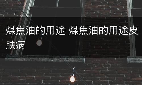 煤焦油的用途 煤焦油的用途皮肤病