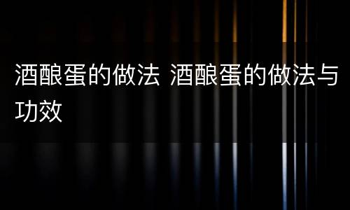 酒酿蛋的做法 酒酿蛋的做法与功效