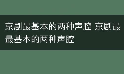 京剧最基本的两种声腔 京剧最最基本的两种声腔
