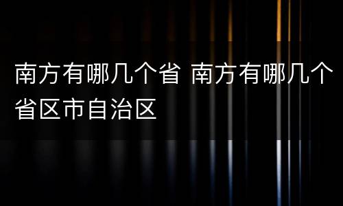 南方有哪几个省 南方有哪几个省区市自治区