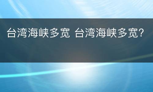 台湾海峡多宽 台湾海峡多宽?