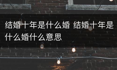 结婚十年是什么婚 结婚十年是什么婚什么意思