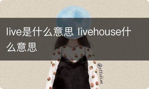 live是什么意思 livehouse什么意思