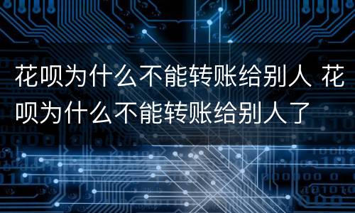 花呗为什么不能转账给别人 花呗为什么不能转账给别人了