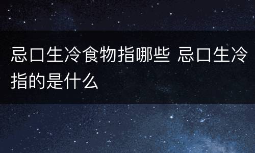 忌口生冷食物指哪些 忌口生冷指的是什么