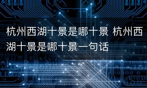 杭州西湖十景是哪十景 杭州西湖十景是哪十景一句话