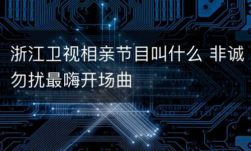 浙江卫视相亲节目叫什么 非诚勿扰最嗨开场曲