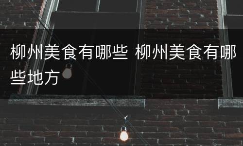 柳州美食有哪些 柳州美食有哪些地方