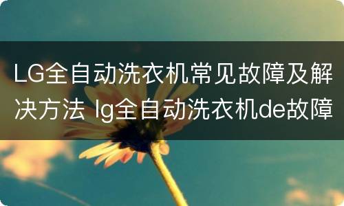 LG全自动洗衣机常见故障及解决方法 lg全自动洗衣机de故障如何修理