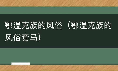 鄂温克族的风俗（鄂温克族的风俗套马）