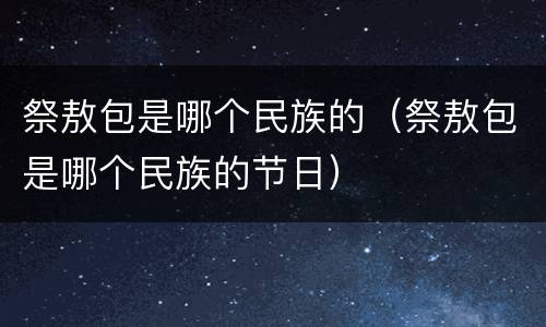 祭敖包是哪个民族的（祭敖包是哪个民族的节日）
