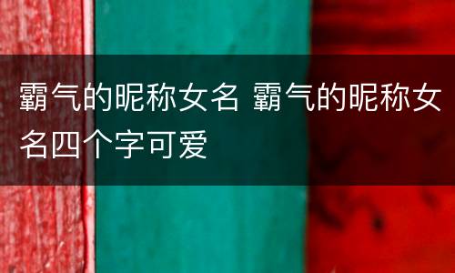 霸气的昵称女名 霸气的昵称女名四个字可爱
