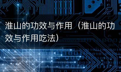 淮山的功效与作用（淮山的功效与作用吃法）