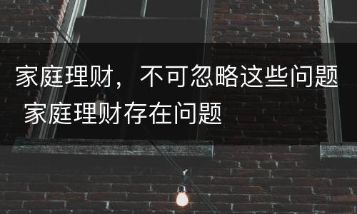 家庭理财，不可忽略这些问题 家庭理财存在问题