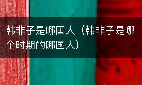 韩非子是哪国人（韩非子是哪个时期的哪国人）