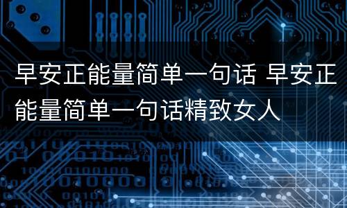 早安正能量简单一句话 早安正能量简单一句话精致女人