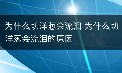 为什么切洋葱会流泪 为什么切洋葱会流泪的原因