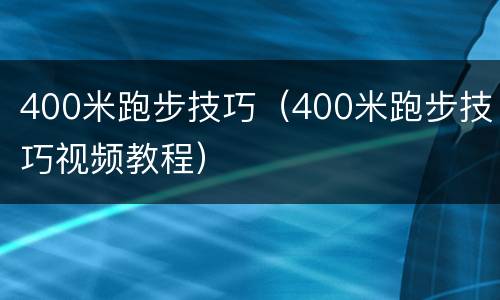 400米跑步技巧（400米跑步技巧视频教程）