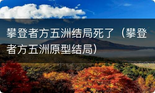 攀登者方五洲结局死了（攀登者方五洲原型结局）