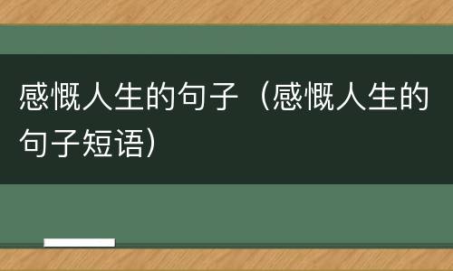 感慨人生的句子（感慨人生的句子短语）