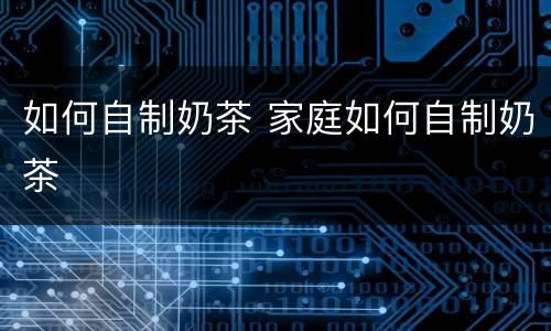 如何自制奶茶 家庭如何自制奶茶