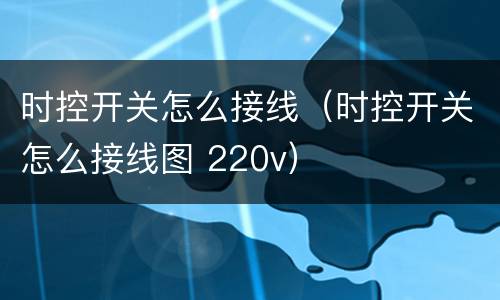 时控开关怎么接线（时控开关怎么接线图 220v）