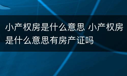 小产权房是什么意思 小产权房是什么意思有房产证吗