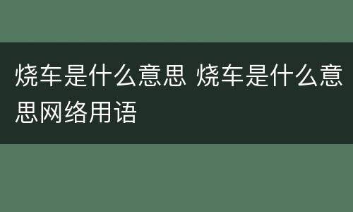 烧车是什么意思 烧车是什么意思网络用语